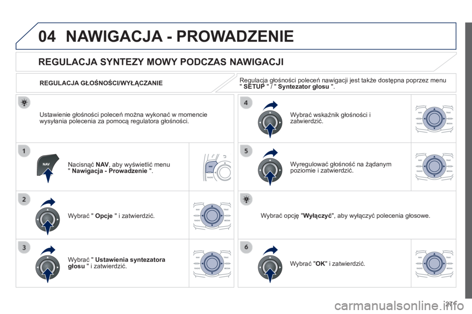 Peugeot 508 2014  Instrukcja Obsługi (in Polish) 271
04
508_pl_Chap11c_RT6_ed01-2014
 NAWIGACJA - PROWADZENIE 
  Nacisnąć  N AV , aby wyświetlić menu "  Nawigacja - Prowadzenie  ".  
       
REGULACJA SYNTEZY MOWY PODCZAS NAWIGACJI 
  Wy