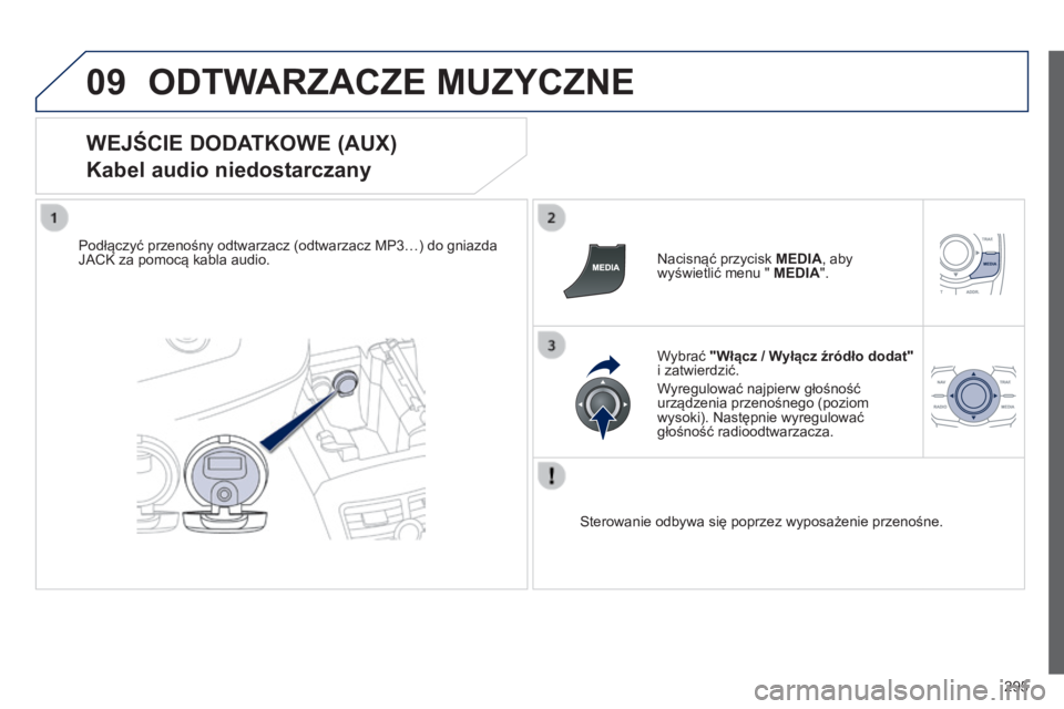 Peugeot 508 2014  Instrukcja Obsługi (in Polish) 295
09
508_pl_Chap11c_RT6_ed01-2014
 ODTWARZACZE MUZYCZNE 
  WEJŚCIE DODATKOWE (AUX)  
Kabel audio niedostarczany 
  Podłączyć przenośny odtwarzacz (odtwarzacz MP3…) do gniazda JACK za pomocą 