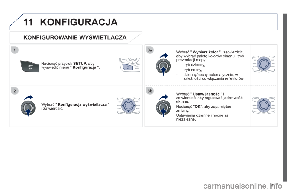 Peugeot 508 2014  Instrukcja Obsługi (in Polish) 297
11
508_pl_Chap11c_RT6_ed01-2014
 KONFIGURACJA 
  Nacisnąć przycisk  SETUP , aby wyświetlić menu "  Konﬁ guracja  ".  
  Wybrać "  Wybierz kolor  " i zatwierdzić, Wybierz ko