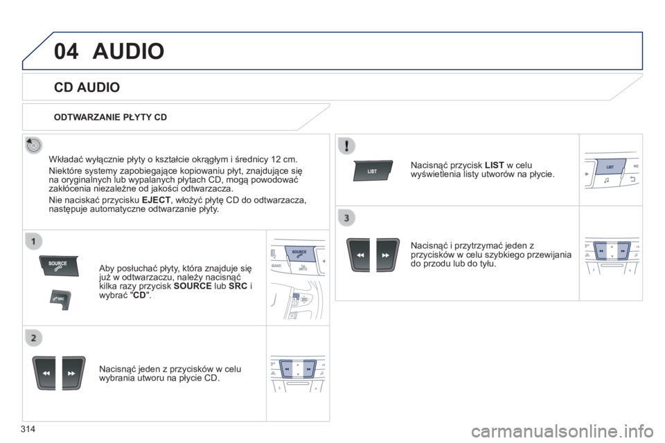 Peugeot 508 2014  Instrukcja Obsługi (in Polish) 314
04
508_pl_Chap11d_RD5_ed01-2014
 AUDIO 
       
CD AUDIO 
  Wkładać wyłącznie płyty o kształcie okrągłym i średnicy 12 cm. 
 Niektóre systemy zapobiegające kopiowaniu płyt, znajdujące