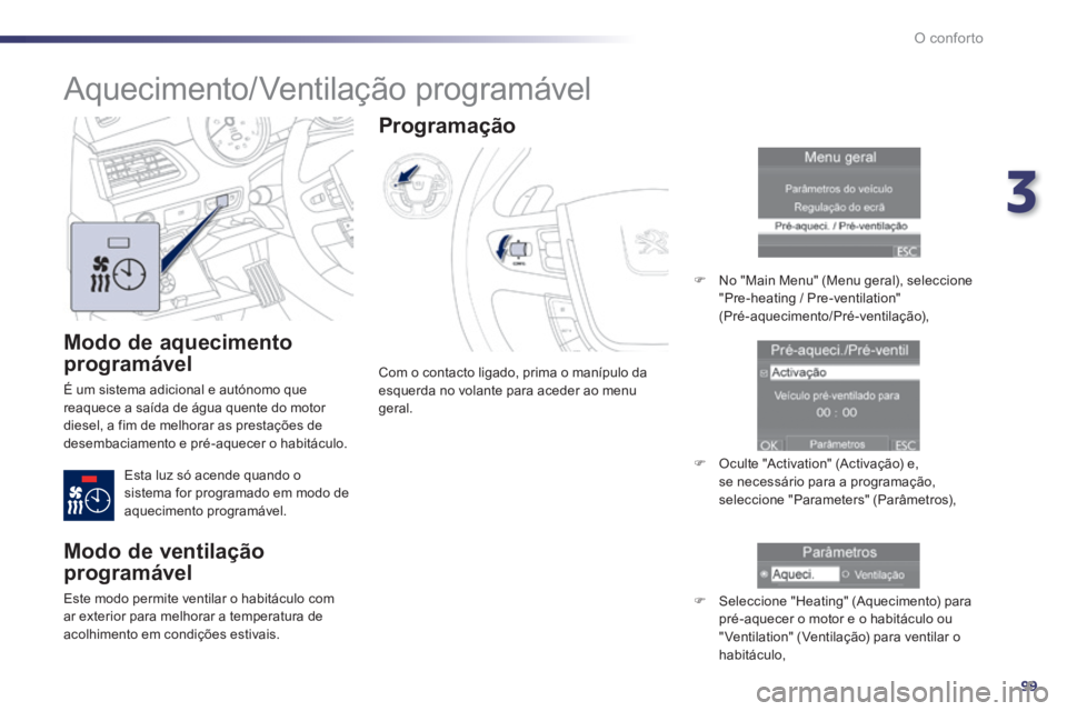 Peugeot 508 2014  Manual do proprietário (in Portuguese) 3
99
O conforto
508_pt_Chap03_confort_ed01-2014
  Modo  de  aquecimento 
programável 
 É um sistema adicional e autónomo que reaquece a saída de água quente do motor diesel, a fim de melhorar as 