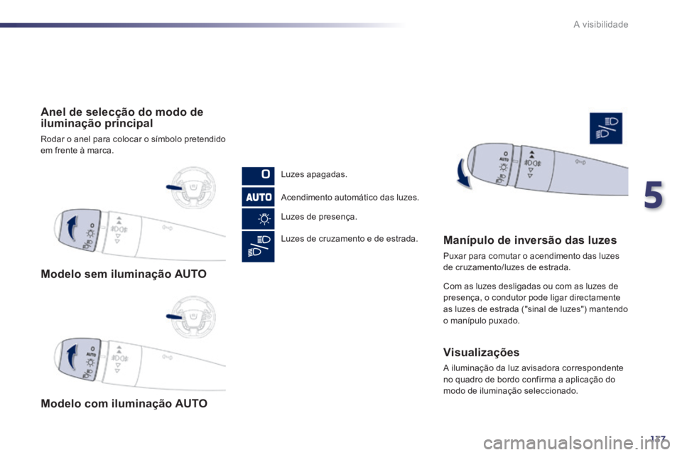 Peugeot 508 2014  Manual do proprietário (in Portuguese) 5
137
A visibilidade
   Modelo  sem  iluminação  AUTO   
   Modelo  com  iluminação  AUTO   
   Anel de selecção do modo de iluminação principal 
 Rodar o anel para colocar o símbolo pretendi
