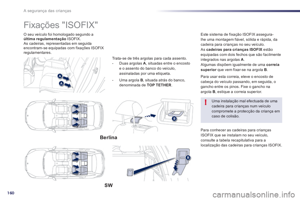 Peugeot 508 2014  Manual do proprietário (in Portuguese) 160
!
A segurança das crianças
  O seu veículo foi homologado segundo a última regulamentação   ISOFIX.  As cadeiras, representadas em seguida encontram-se equipadas com fixações ISOFIX regula
