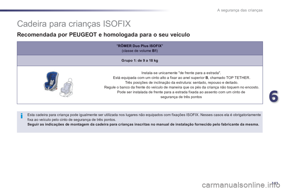 Peugeot 508 2014  Manual do proprietário (in Portuguese) 6
161
A segurança das crianças
                Cadeira para crianças ISOFIX 
  Esta cadeira para criança pode igualmente ser utilizada nos lugares não equipados com fixações ISOFIX. Nesses caso