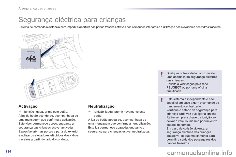 Peugeot 508 2014  Manual do proprietário (in Portuguese) 164
A segurança das crianças
      
Segurança eléctrica para crianças 
 Sistema de comando à distância para impedir a abertura das portas traseiras através dos comandos interiores e a utiliza