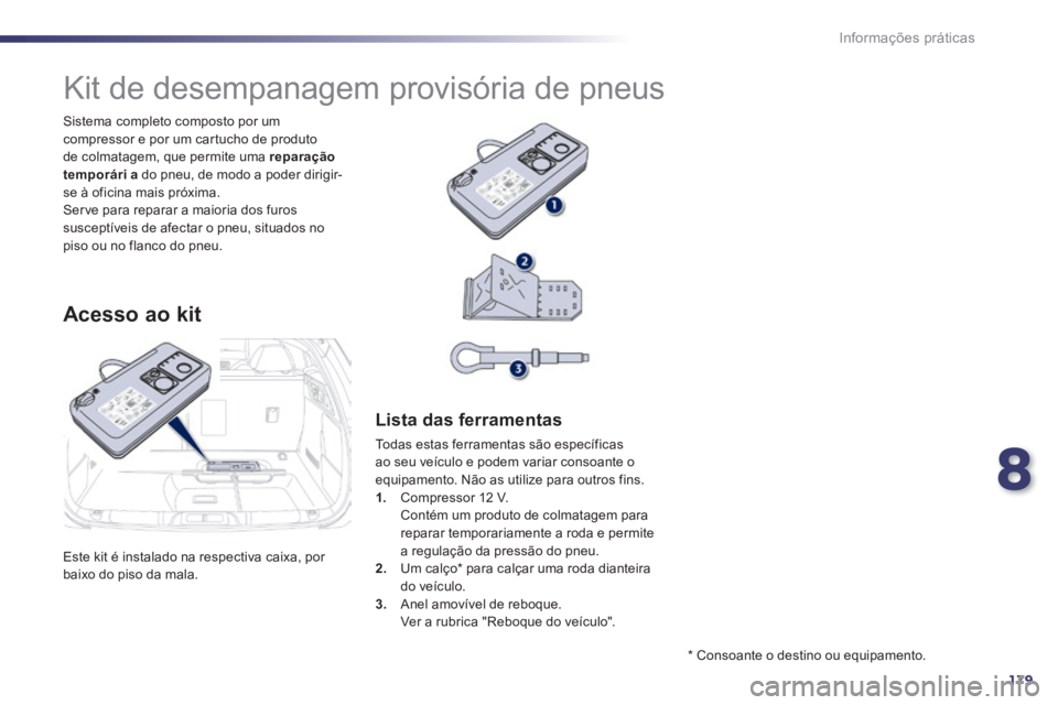 Peugeot 508 2014  Manual do proprietário (in Portuguese) 8
179
Informações práticas
508_pt_Chap08_info pratiques_ed01-2014
 Este kit é instalado na respectiva caixa, por baixo do piso da mala.  
  Sistema completo composto por um compressor e por um car