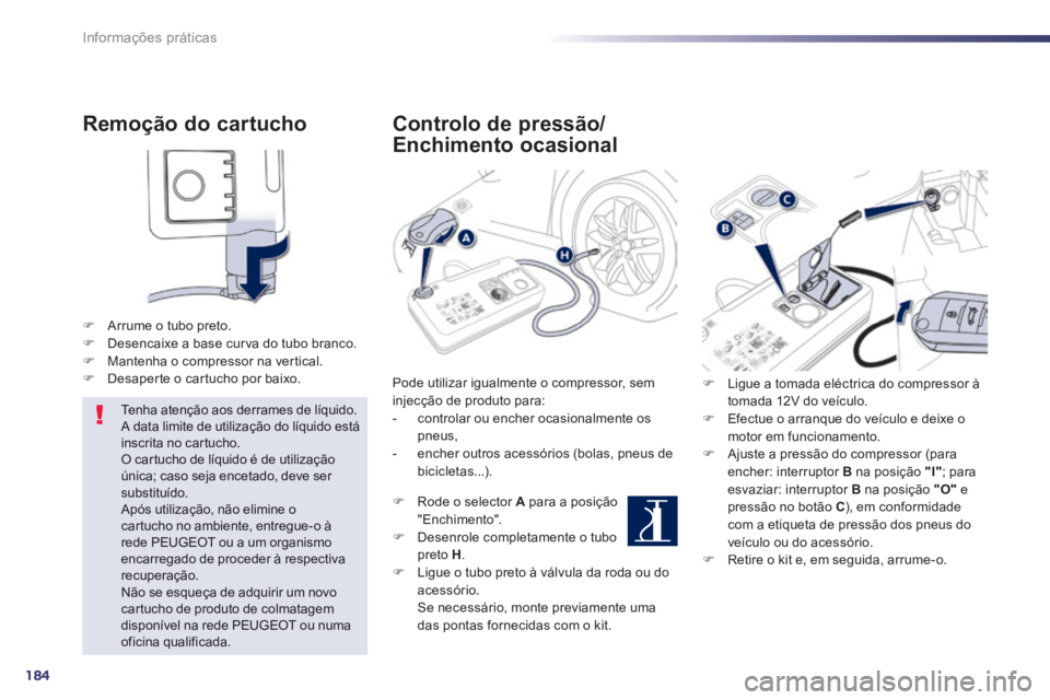 Peugeot 508 2014  Manual do proprietário (in Portuguese) 184
Informações práticas
508_pt_Chap08_info pratiques_ed01-2014
  Remoção  do  cartucho 
   Arrume o tubo preto.    Desencaixe a base curva do tubo branco.    Mantenha o compressor na ve