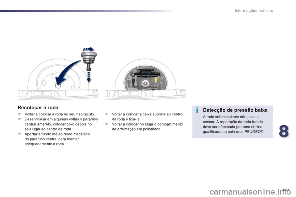 Peugeot 508 2014  Manual do proprietário (in Portuguese) 8
187
Informações práticas
508_pt_Chap08_info pratiques_ed01-2014
  Recolocar  a  roda 
   Voltar a colocar a caixa suporte ao centro da roda e fixá-la.    Voltar a colocar no lugar o compar
