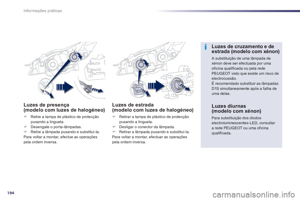 Peugeot 508 2014  Manual do proprietário (in Portuguese) 194
Informações práticas
508_pt_Chap08_info pratiques_ed01-2014
Luzes de presença (modelo com luzes de halogéneo) 
   Retire a tampa de plástico de protecção puxando a lingueta.    Desen