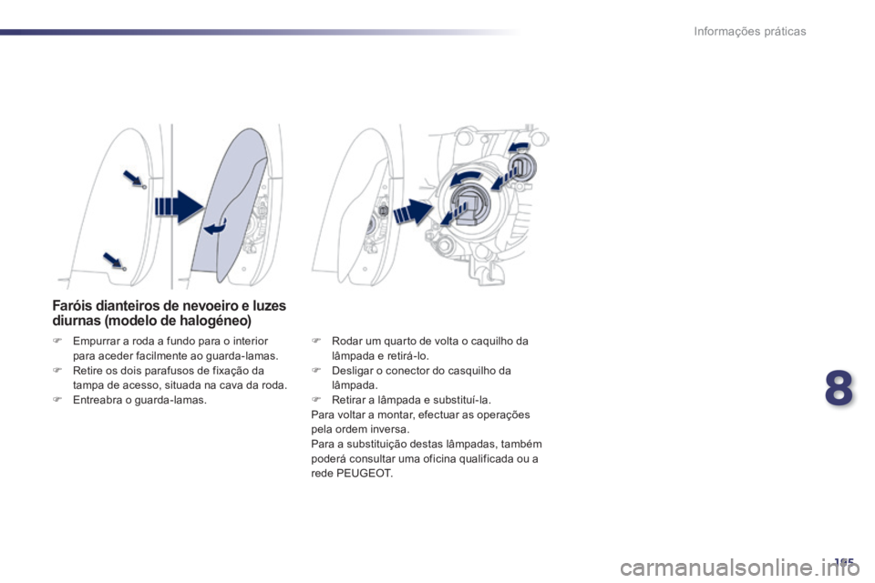Peugeot 508 2014  Manual do proprietário (in Portuguese) 8
195
Informações práticas
508_pt_Chap08_info pratiques_ed01-2014
Faróis dianteiros de nevoeiro e luzes diurnas (modelo de halogéneo) 
   Empurrar a roda a fundo para o interior para aceder fa