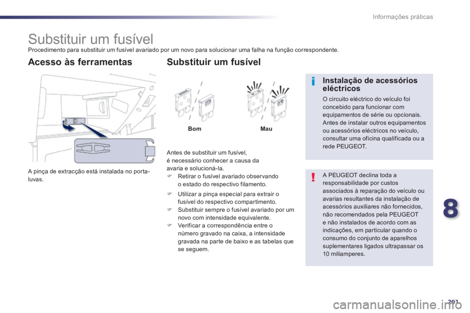 Peugeot 508 2014  Manual do proprietário (in Portuguese) 8
201
Informações práticas
508_pt_Chap08_info pratiques_ed01-2014
                     Substituir um fusível  Procedimento para substituir um fusível avariado por um novo para solucionar uma falh