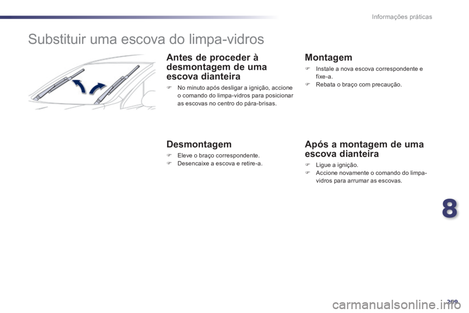 Peugeot 508 2014  Manual do proprietário (in Portuguese) 8
209
Informações práticas
508_pt_Chap08_info pratiques_ed01-2014
         Substituir uma escova do limpa-vidros 
  Antes de proceder à 
desmontagem de uma 
escova dianteira 
   No minuto após