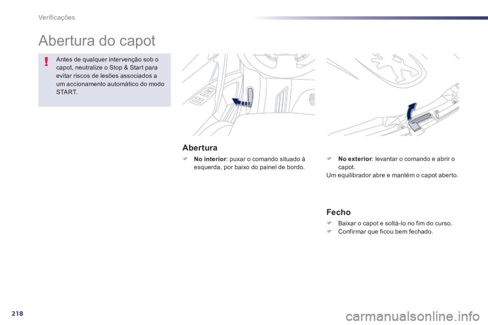 Peugeot 508 2014  Manual do proprietário (in Portuguese) 218
Verificações
 Abertura  do  capot  
  Abertura 
    No interior : puxar o comando situado à esquerda, por baixo do painel de bordo. 
Antes de qualquer intervenção sob o capot, neutralize o