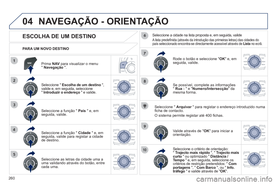 Peugeot 508 2014  Manual do proprietário (in Portuguese) 260
04
508_pt_Chap11c_RT6_ed01-2014
  Prima   N AV  para visualizar o menu "  Navegação   ".  
  PARA  UM  NOVO  DESTINO  
 NAVEGAÇÃO - ORIENTAÇÃO 
            ESCOLHA DE UM DESTINO 
  Seleccion