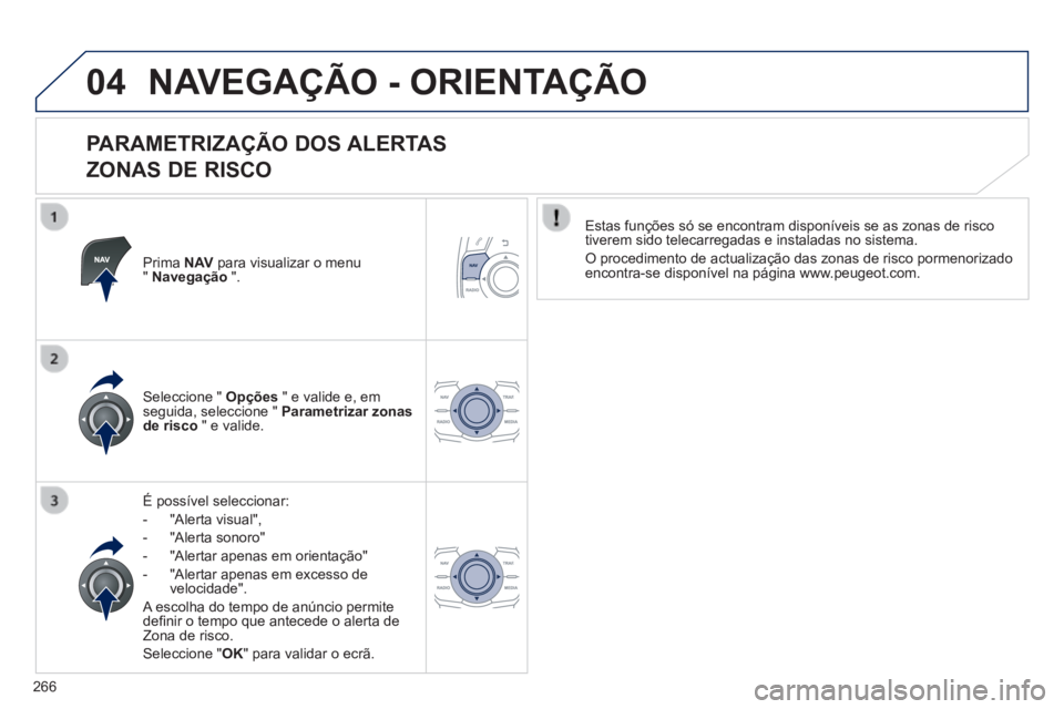 Peugeot 508 2014  Manual do proprietário (in Portuguese) 266
04
508_pt_Chap11c_RT6_ed01-2014
 NAVEGAÇÃO - ORIENTAÇÃO 
  PARAMETRIZAÇÃO  DOS  ALERTAS  
ZONAS DE RISCO 
  Prima   N AV  para visualizar o menu "  Navegação   ".  
  É  possível  selecc