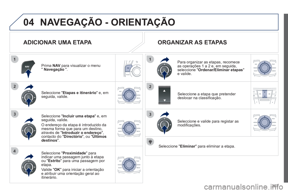 Peugeot 508 2014  Manual do proprietário (in Portuguese) 267
04
508_pt_Chap11c_RT6_ed01-2014
 NAVEGAÇÃO - ORIENTAÇÃO 
  ADICIONAR  UMA  ETAPA 
  Prima   N AV  para visualizar o menu "  Navegação   ".  
  Seleccione  " Etapas e itinerário " e, em segu