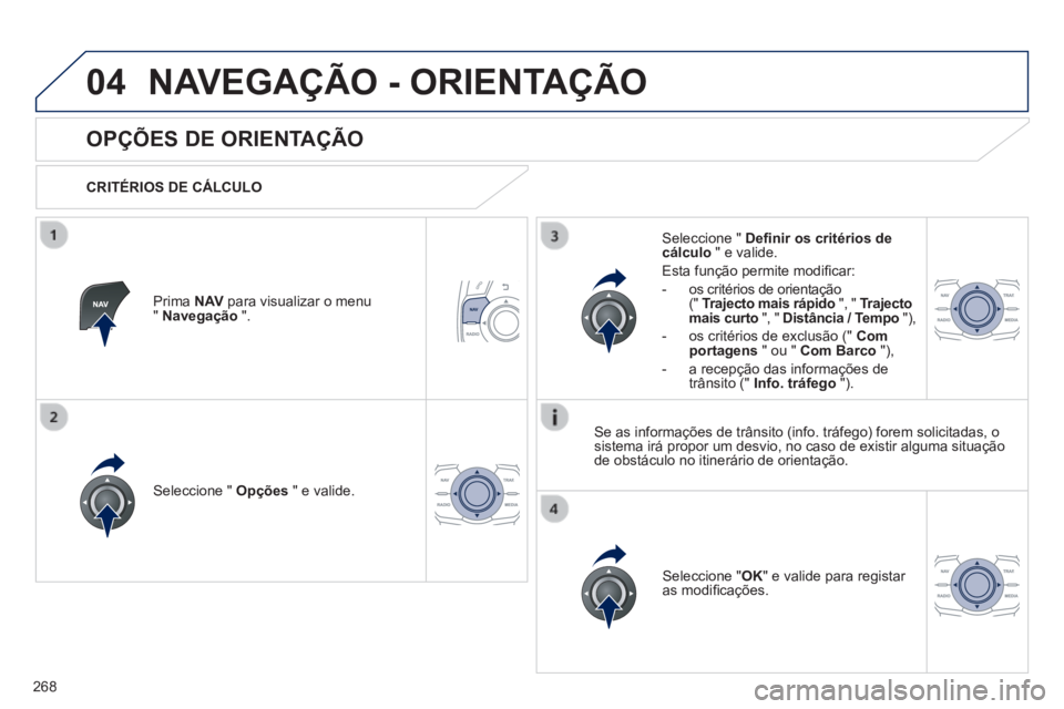 Peugeot 508 2014  Manual do proprietário (in Portuguese) 268
04
508_pt_Chap11c_RT6_ed01-2014
 NAVEGAÇÃO - ORIENTAÇÃO 
       
OPÇÕES DE ORIENTAÇÃO 
  CRITÉRIOS  DE  CÁLCULO  
  Seleccione  "   Opções  " e valide.  
  Seleccione  " OK " e valide 