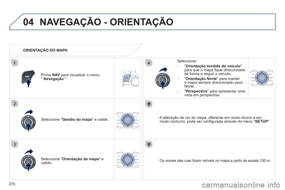 Peugeot 508 2014  Manual do proprietário (in Portuguese) 270
04
508_pt_Chap11c_RT6_ed01-2014
 NAVEGAÇÃO - ORIENTAÇÃO 
  Seleccione  " Gestão do mapa "  e  valide.  
  Seleccione: 
   -   " Orientação sentido do veículo " para que o mapa ﬁ que dire