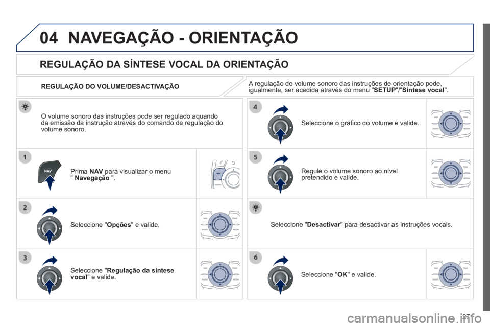 Peugeot 508 2014  Manual do proprietário (in Portuguese) 271
04
508_pt_Chap11c_RT6_ed01-2014
 NAVEGAÇÃO - ORIENTAÇÃO 
  Prima   N AV  para visualizar o menu "  Navegação   ".  
       
REGULAÇÃO DA SÍNTESE VOCAL DA ORIENTAÇÃO 
  Seleccione  " Op