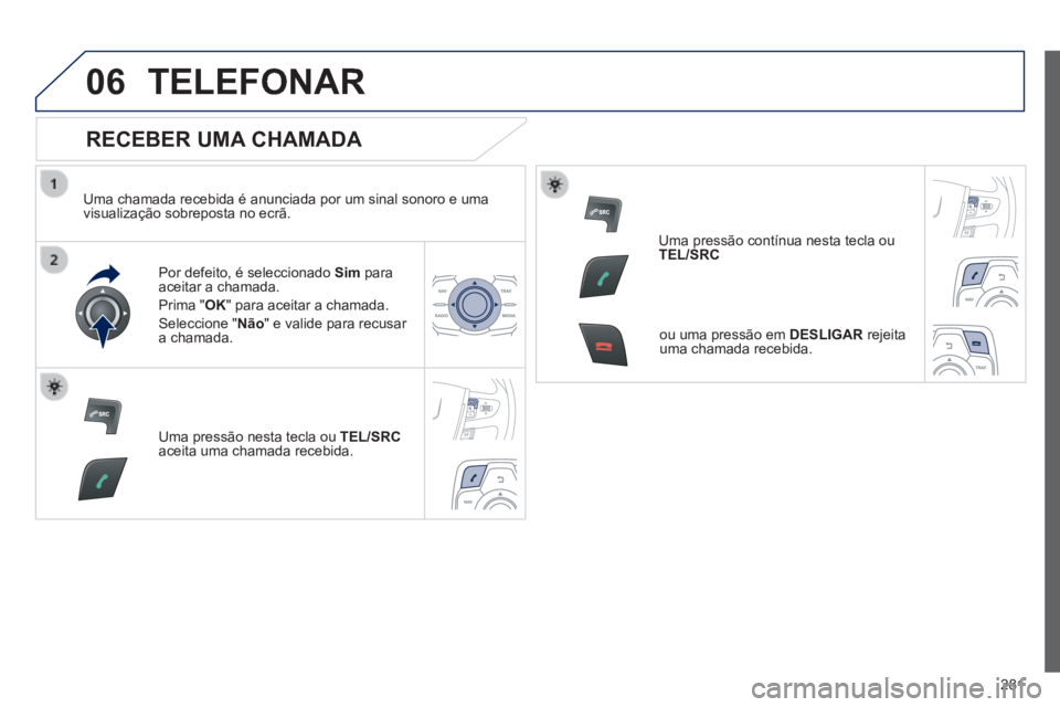 Peugeot 508 2014  Manual do proprietário (in Portuguese) 281
06
508_pt_Chap11c_RT6_ed01-2014
 TELEFONAR 
  RECEBER  UMA  CHAMADA 
  Uma chamada recebida é anunciada por um sinal sonoro e uma visualização sobreposta no ecrã.  
  Por defeito, é seleccion