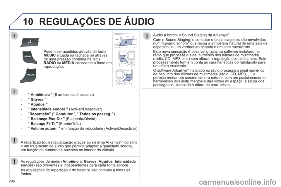 Peugeot 508 2014  Manual do proprietário (in Portuguese) 296
10
508_pt_Chap11c_RT6_ed01-2014
 REGULAÇÕES DE ÁUDIO 
   Podem ser acedidos através da tecla MUSIC  situada na fachada ou através de uma pressão contínua na tecla RADIO  ou  MEDIA  consoant