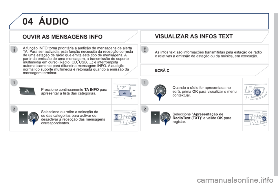 Peugeot 508 2014  Manual do proprietário (in Portuguese) 313
04
508_pt_Chap11d_RD5_ed01-2014
 ÁUDIO 
  As infos text são informações transmitidas pela estação d\
e rádio e relativas à emissão da estação ou da música, em execuç\
ão.  
  Quando 