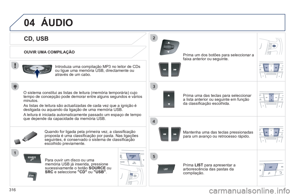 Peugeot 508 2014  Manual do proprietário (in Portuguese) 316
04
508_pt_Chap11d_RD5_ed01-2014
             CD, USB 
 ÁUDIO 
  OUVIR  UMA  COMPILAÇÃO  
  Introduza uma compilação MP3 no leitor de CDs ou ligue uma memória USB, directamente ou através de