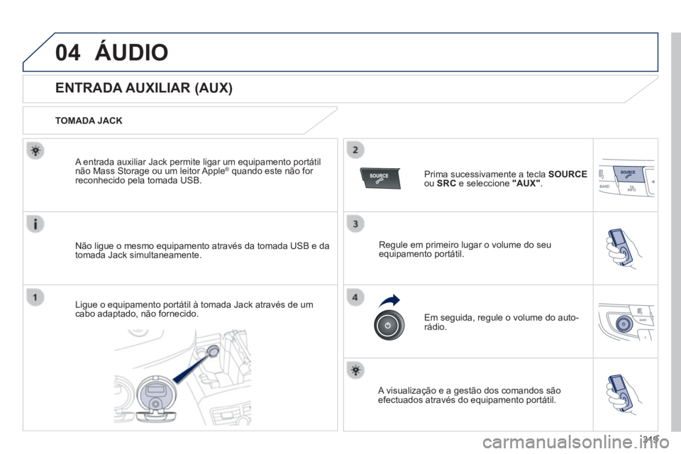 Peugeot 508 2014  Manual do proprietário (in Portuguese) 319
04
508_pt_Chap11d_RD5_ed01-2014
 ÁUDIO 
                ENTRADA AUXILIAR (AUX) 
  TOMADA  JACK  
  Não ligue o mesmo equipamento através da tomada USB e da tomada Jack simultaneamente.  
  A en