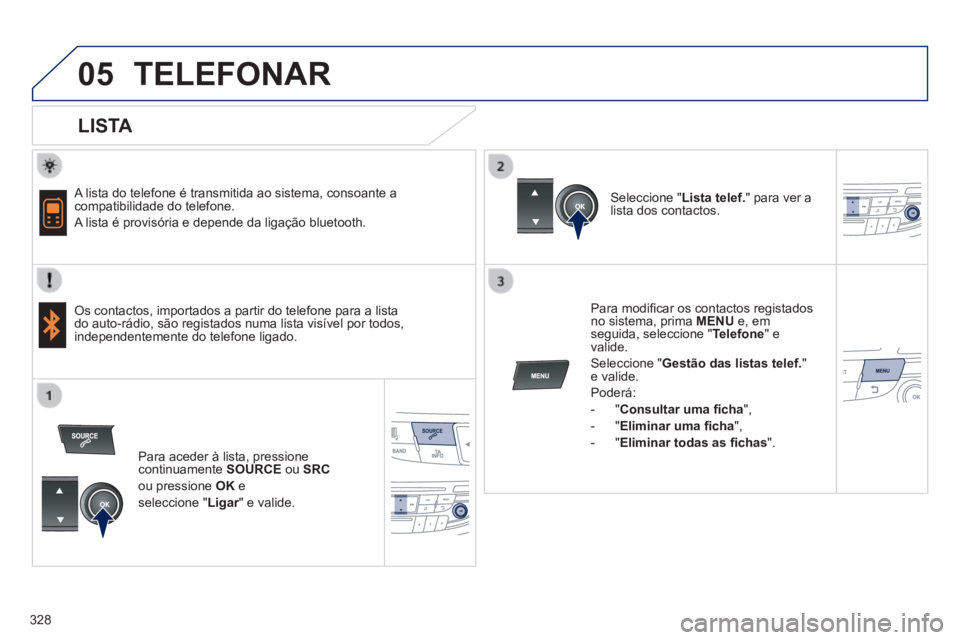 Peugeot 508 2014  Manual do proprietário (in Portuguese) 328
05
 
  
508_pt_Chap11d_RD5_ed01-2014
 TELEFONAR 
  LISTA 
  A lista do telefone é transmitida ao sistema, consoante a compatibilidade do telefone. 
 A lista é provisória e depende da ligação 