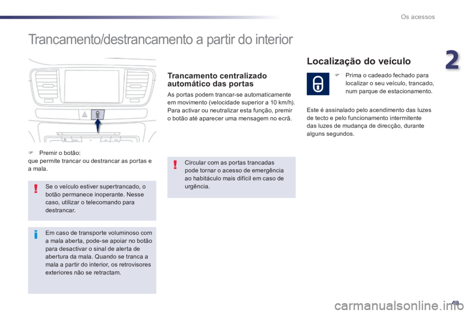 Peugeot 508 2014  Manual do proprietário (in Portuguese) 2
49
Os acessos
508_pt_Chap02_ouvertures_ed01-2014
 Trancamento/destrancamento a partir do interior 
  Trancamento  centralizado automático das portas 
 As portas podem trancar-se automaticamente em 