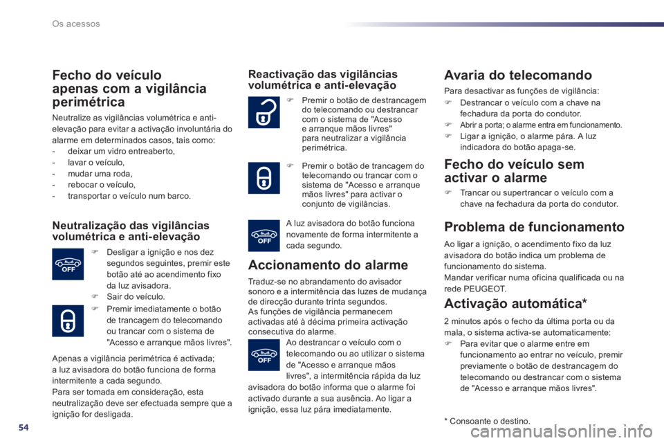 Peugeot 508 2014  Manual do proprietário (in Portuguese) 54
Os acessos
508_pt_Chap02_ouvertures_ed01-2014
  Fecho  do  veículo 
apenas com a vigilância 
perimétrica 
 Neutralize as vigilâncias volumétrica e anti-elevação para evitar a activação inv