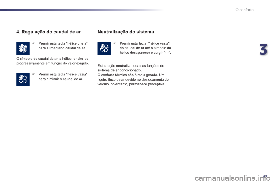 Peugeot 508 2014  Manual do proprietário (in Portuguese) 3
97
O conforto
508_pt_Chap03_confort_ed01-2014
  4. Regulação do caudal de ar 
   Premir esta tecla "hélice cheia" para aumentar o caudal de ar.  
   Premir esta tecla "hélice vazia" para d