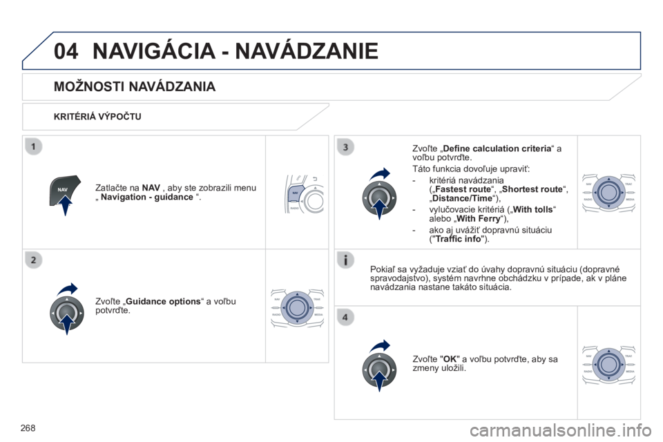 Peugeot 508 2014  Užívateľská príručka (in Slovak) 268
04
508_sk_Chap11c_RT6_ed01-2014
 NAVIGÁCIA - NAVÁDZANIE 
       
MOŽNOSTI NAVÁDZANIA 
  KRITÉRIÁ VÝPOČTU  
  Zvoľte „ Guidance options “ a voľbu potvrďte.  
  Zvoľte " OK "