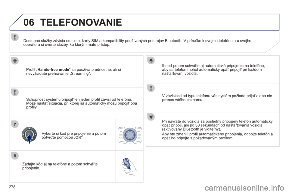 Peugeot 508 2014  Užívateľská príručka (in Slovak) 278
06
508_sk_Chap11c_RT6_ed01-2014
  Zadajte kód aj na telefóne a potom schváľte pripojenie.  
  Ihneď potom schváľte aj automatické pripojenie na telefóne, aby sa telefón mohol automaticky