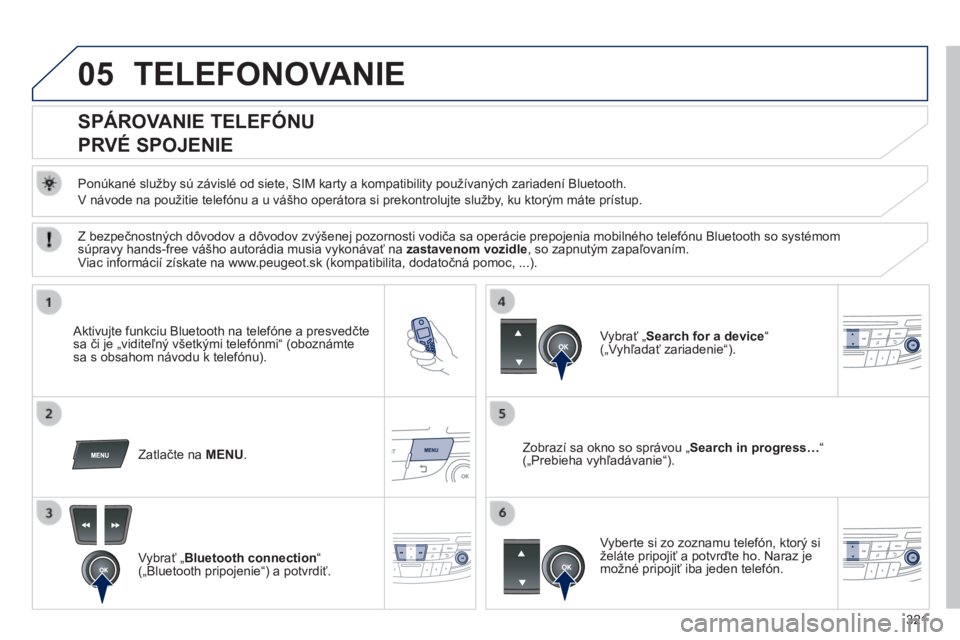 Peugeot 508 2014 Užívateľská príručka (in Slovak) 321
05
508_sk_Chap11d_RD5_ed01-2014
TELEFONOVANIE
SPÁROVANIE TELEFÓNU
PRVÉ SPOJENIE
Ponúkané služby sú závislé od siete, SIM karty a kompatibility používaných zariadení Peugeot 508 2014 Užívateľská príručka (in Slovak) 321
05
508_sk_Chap11d_RD5_ed01-2014
TELEFONOVANIE
SPÁROVANIE TELEFÓNU
PRVÉ SPOJENIE
Ponúkané služby sú závislé od siete, SIM karty a kompatibility používaných zariadení
