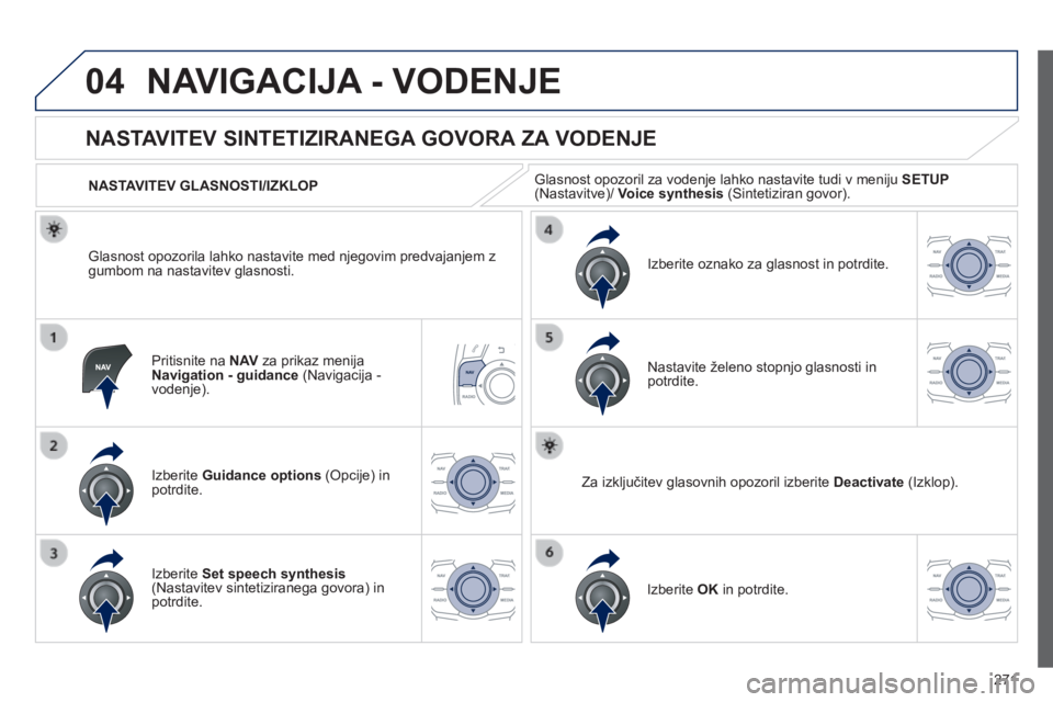 Peugeot 508 2014  Priročnik za lastnika (in Slovenian) 271
04
508_sl_Chap11c_RT6_ed01-2014
 NAVIGACIJA - VODENJE 
  Pritisnite na  N AV  za prikaz menija Navigation - guidance  (Navigacija - vodenje).  
       
NASTAVITEV SINTETIZIRANEGA GOVORA ZA VODENJE
