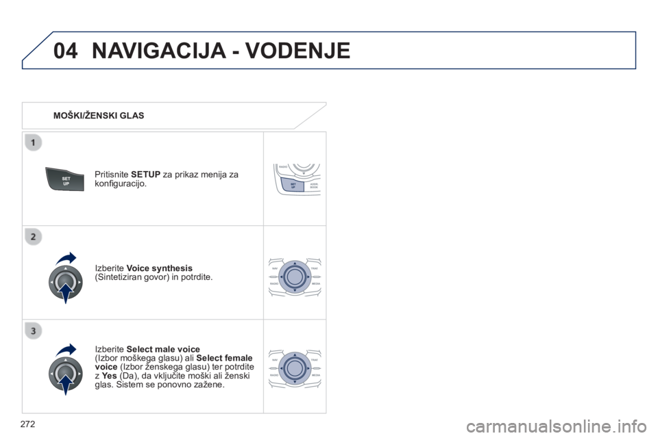 Peugeot 508 2014  Priročnik za lastnika (in Slovenian) 272
04
508_sl_Chap11c_RT6_ed01-2014
 NAVIGACIJA - VODENJE 
   MOŠKI/ŽENSKI GLAS  
  Pritisnite  SETUP  za prikaz menija za konﬁ guracijo.  
  Izberite   Select male voice(Izbor moškega glasu) ali