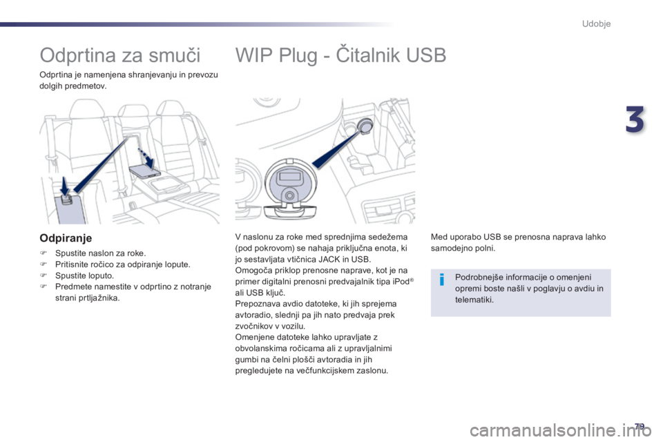 Peugeot 508 2014  Priročnik za lastnika (in Slovenian) 3
79
Udobje
508_sl_Chap03_confort_ed01-2014
            WIP Plug - Čitalnik USB 
  V naslonu za roke med sprednjima sedežema (pod pokrovom) se nahaja priključna enota, ki jo sestavljata vtičnica J
