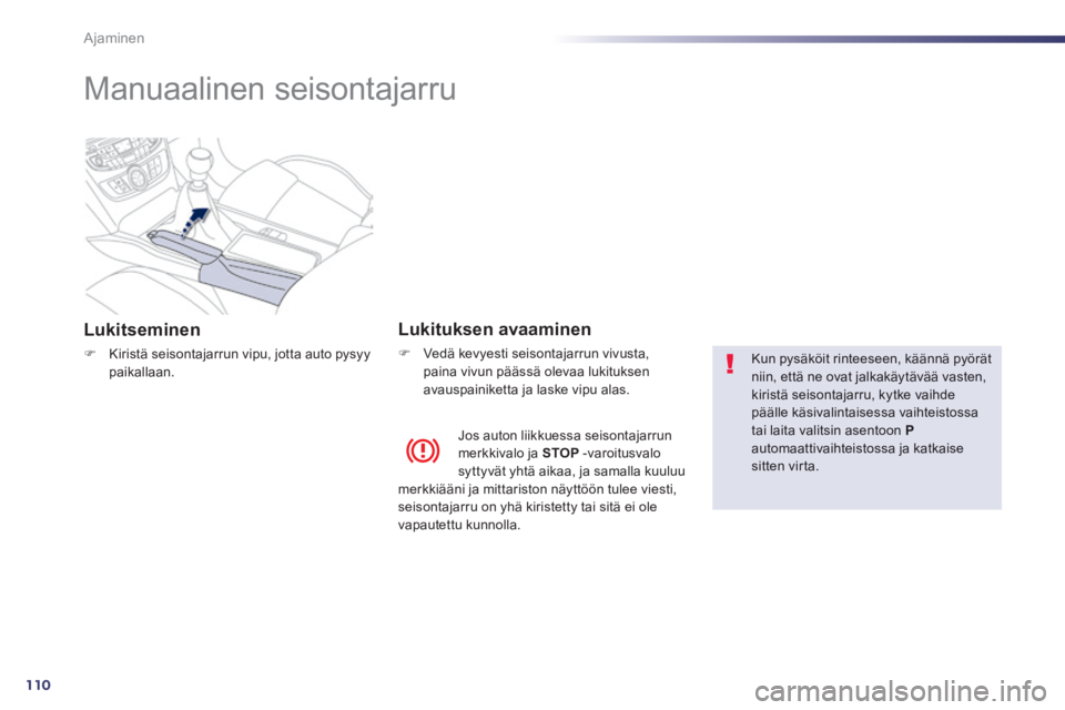 Peugeot 508 2014  Omistajan käsikirja (in Finnish) 110
Ajaminen
508_fi_Chap04_conduite_ed01-2014
      
Manuaalinen  seisontajarru  
  Lukitseminen 
   Kiristä seisontajarrun vipu, jotta auto pysyy paikallaan.   
  Lukituksen  avaaminen 
   Ved