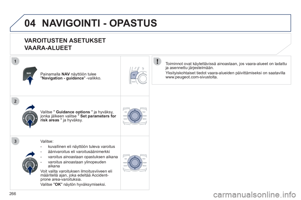 Peugeot 508 2014  Omistajan käsikirja (in Finnish) 266
04
508_ﬁ _Chap11c_RT6_ed01-2014
 NAVIGOINTI - OPASTUS 
  VAROITUSTEN  ASETUKSET  
VAARA-ALUEET 
  Painamalla   N AV  näyttöön tulee " Navigation - guidance "  -valikko.  
  Valitse: 
   -   k