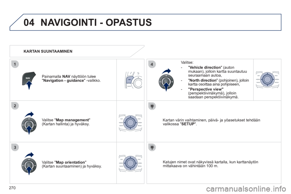Peugeot 508 2014  Omistajan käsikirja (in Finnish) 270
04
508_ﬁ _Chap11c_RT6_ed01-2014
 NAVIGOINTI - OPASTUS 
  Valitse  " Map management " (Kartan hallinta) ja hyväksy.  
  Valitse: 
   -   " Vehicle direction "  (auton mukaan), jolloin kartta suu