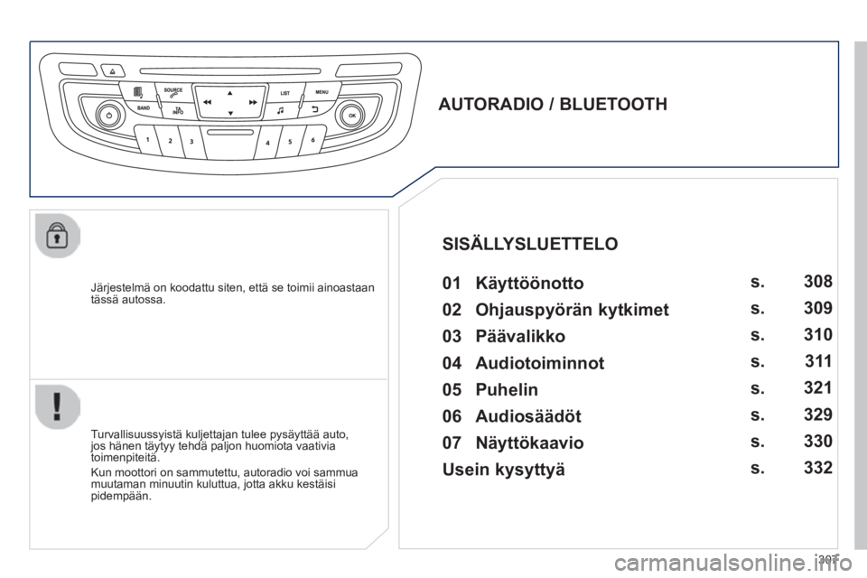 Peugeot 508 2014  Omistajan käsikirja (in Finnish) 307
508_ﬁ _Chap11d_RD5_ed01-2014
  Järjestelmä on koodattu siten, että se toimii ainoastaan tässä  autossa.  
       
AUTORADIO / BLUETOOTH   01  Käyttöönotto  
  Turvallisuussyistä kuljett