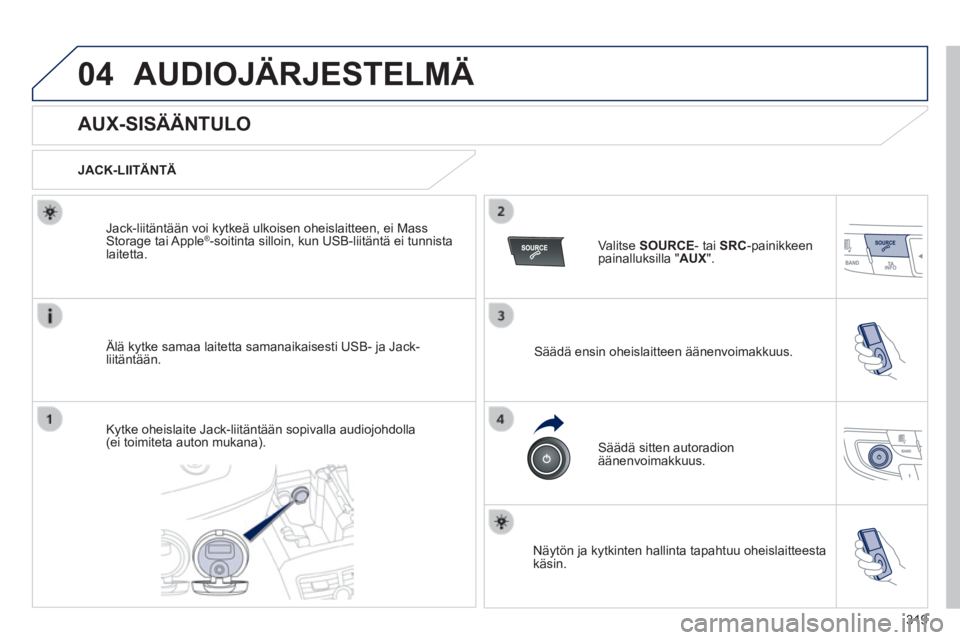 Peugeot 508 2014  Omistajan käsikirja (in Finnish) 319
04
508_ﬁ _Chap11d_RD5_ed01-2014
 AUDIOJÄRJESTELMÄ 
                AUX-SISÄÄNTULO 
  JACK-LIITÄNTÄ  
  Älä kytke samaa laitetta samanaikaisesti USB- ja Jack-liitäntään.  
  Jack-liit