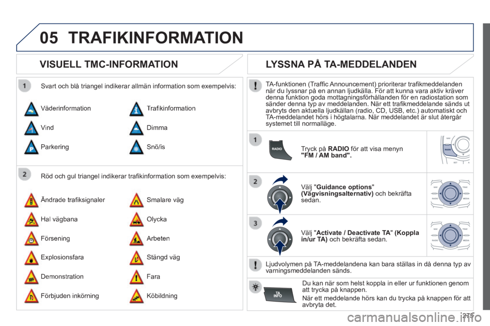 Peugeot 508 2014  Ägarmanual (in Swedish) 275
05
508_sv_Chap11c_RT6_ed01-2014
 TRAFIKINFORMATION 
       
VISUELL TMC-INFORMATION 
  Röd och gul triangel indikerar traﬁ kinformation som exempelvis: 
  Svart och blå triangel indikerar allm