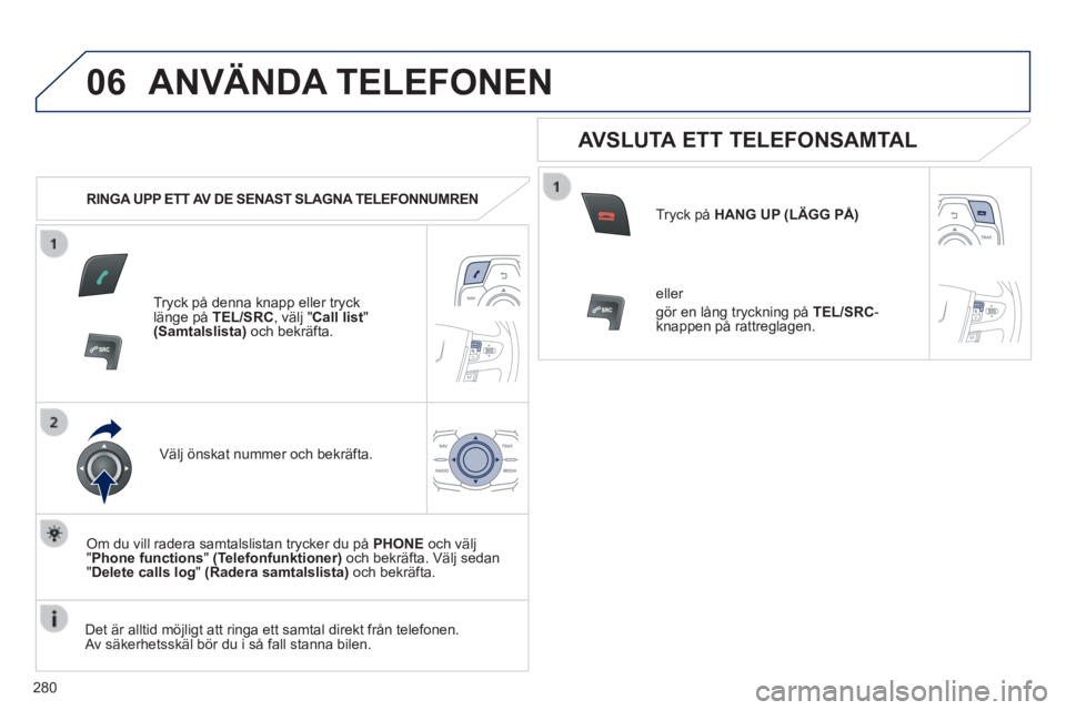 Peugeot 508 2014  Ägarmanual (in Swedish) 280
06
508_sv_Chap11c_RT6_ed01-2014
 ANVÄNDA  TELEFONEN 
   RINGA UPP ETT AV DE SENAST SLAGNA TELEFONNUMREN  
  Tryck på denna knapp eller tryck länge på  TEL/SRC , välj " Call list " (Samtalslis