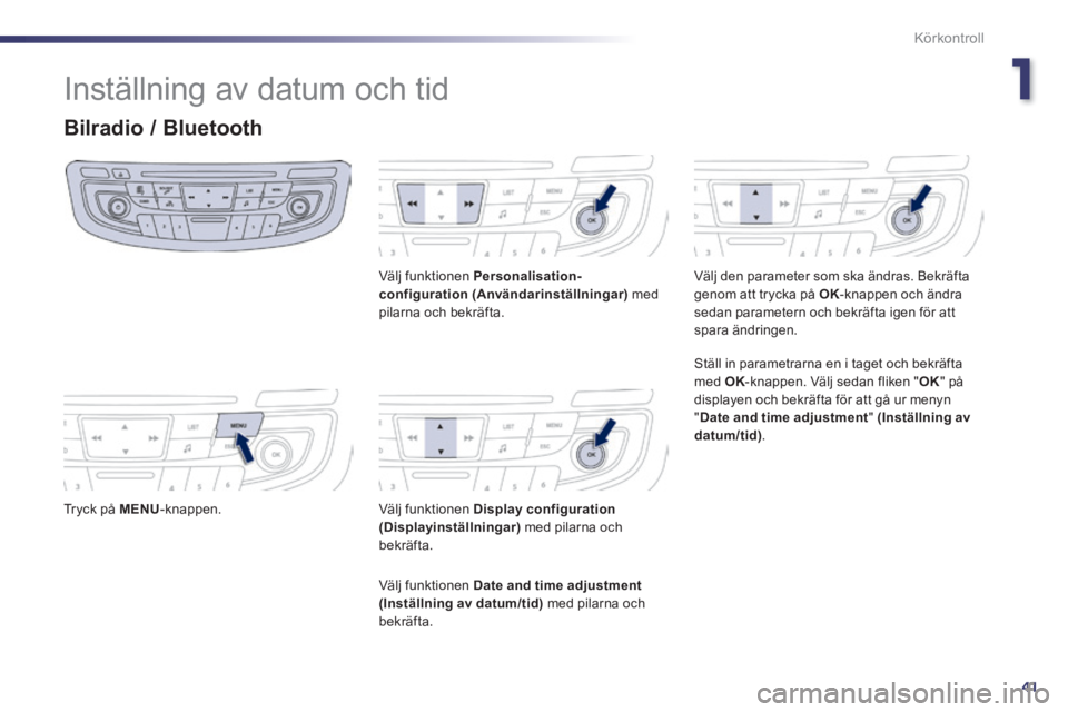 Peugeot 508 2014  Ägarmanual (in Swedish) 1
41
Körkontroll
508_sv_Chap01_controle de marche_ed01-2014
 Inställning av datum och tid 
Bilradio / Bluetooth 
  Tryck  på   MENU -knappen.    
  Välj  funktionen   Personalisation-configuration