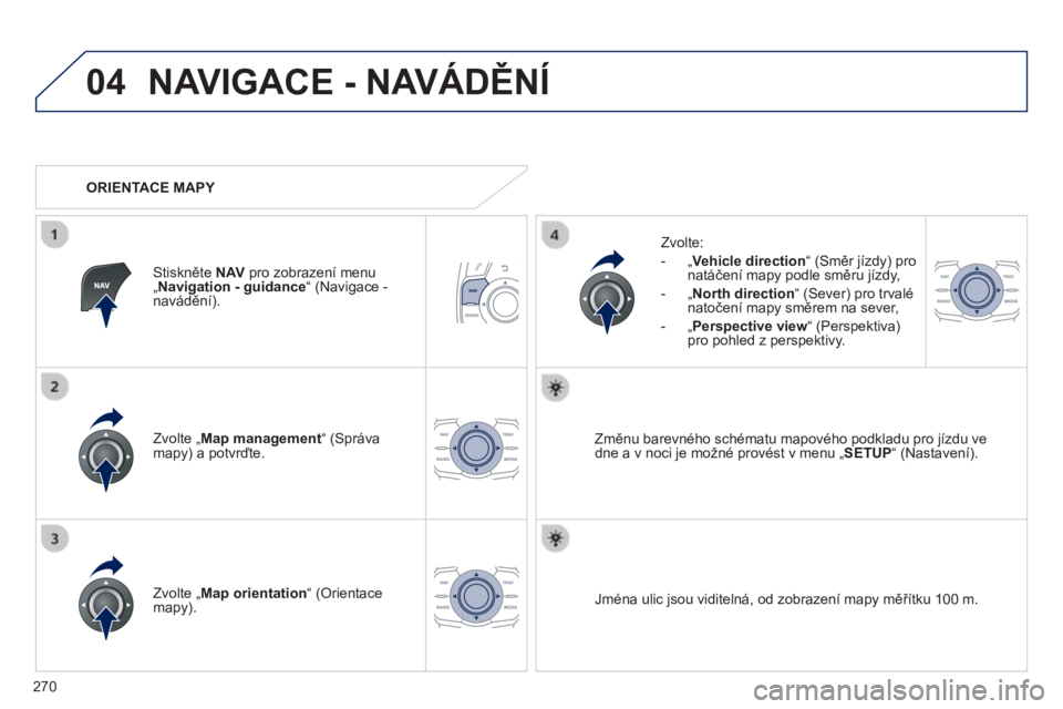 Peugeot 508 2014  Návod k obsluze (in Czech) 270
04
508_cs_Chap11c_RT6_ed01-2014
 NAVIGACE - NAVÁDĚNÍ 
  Zvolte „ Map management “ (Správa mapy) a potvrďte.  
  Zvolte: 
   -    „  Vehicle direction “ (Směr jízdy) pro natáčení 