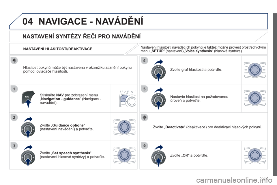 Peugeot 508 2014  Návod k obsluze (in Czech) 271
04
508_cs_Chap11c_RT6_ed01-2014
 NAVIGACE - NAVÁDĚNÍ 
  Stiskněte  N AV  pro zobrazení menu „ Navigation - guidance “ (Navigace - navádění).  
       
NASTAVENÍ SYNTÉZY ŘEČI PRO NA