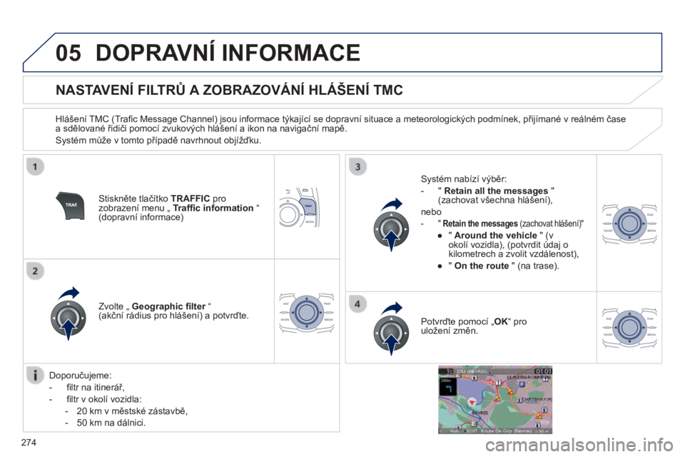 Peugeot 508 2014  Návod k obsluze (in Czech) 274
05
508_cs_Chap11c_RT6_ed01-2014
 DOPRAVNÍ INFORMACE 
          NASTAVENÍ FILTRŮ A ZOBRAZOVÁNÍ HLÁŠENÍ TMC 
  Hlášení TMC (Traﬁ c Message Channel) jsou informace týkající se dopravn