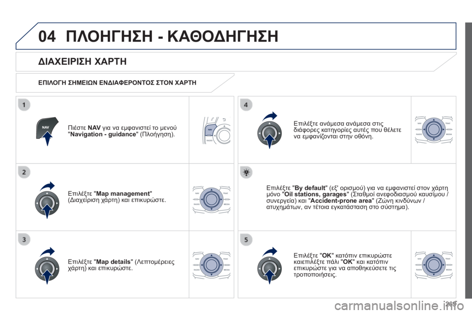 Peugeot 508 2014  Εγχειρίδιο χρήσης (in Greek) 269
04
508_EL_CHAP11C_RT6_ED01-2014
 ΠΛΟΗΓΗΣΗ - ΚΑΘΟΔΗΓΗΣΗ 
  Πιέστε  N AV  για να εμφανιστεί το μενού " Navigation - guidance " (Πλοήγηση